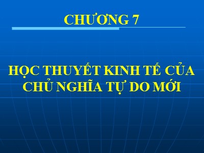 Bài giảng Kinh tế chính trị Mác – Lênin - Chương 7: Học thuyết kinh tế của chủ nghĩa tự do mới