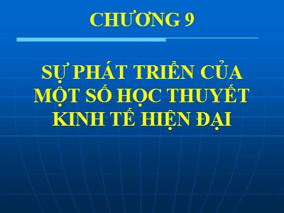 Bài giảng Kinh tế chính trị Mác – Lênin - Chương 9: Sự phát triển của một số học thuyết kinh tế hiện đại