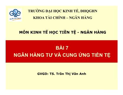 Bài giảng Kinh tế học tiền tệ - ngân hàng - Bài 7: Ngân hàng tư và cung ứng tiền tệ - Trần Thị Vân Anh