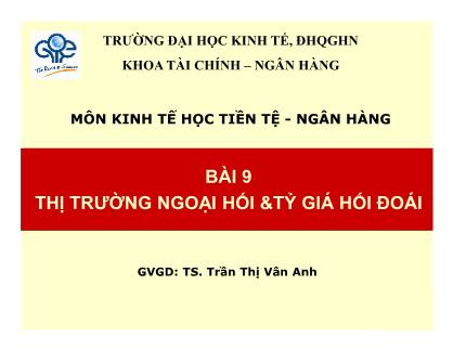 Bài giảng Kinh tế học tiền tệ - ngân hàng - Bài 9: Thị trường ngoại hối và tỷ giá hối đoái - Trần Thị Vân Anh