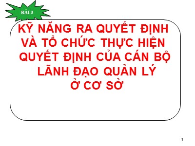 Bài giảng Kỹ năng lãnh đạo - Bài 3: Kỹ năng ra quyết định và tổ chức thực hiện quyết định của cán bộ lãnh đạo quản lý ở cơ sở