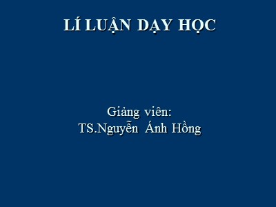 Bài giảng Lí luận dạy học - Nguyễn Ánh Hồng