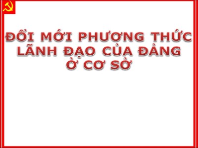 Bài giảng Lý luận và nghiệp vụ công tác Đảng - Bài 13: Đổi mới phương thức lãnh đạo của đảng ở cơ sở