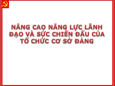 Bài giảng Lý luận và nghiệp vụ công tác Đảng - Bài 5: Nâng cao năng lực lãnh đạo và sức chiến đấu của tổ chức cơ sở Đảng