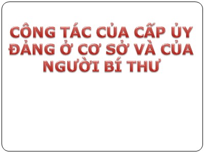 Bài giảng Lý luận và nghiệp vụ công tác Đảng - Bài 8: Công tác của cấp ủy đảng ở cơ sở và của người bí thư