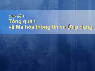 Bài giảng Mã hóa thông tin và ứng dụng - Chủ đề 1: Tổng quan về mã hóa thông tin và ứng dụng