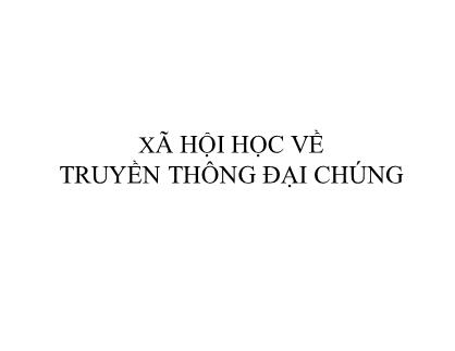 Bài giảng môn Xã hội học về truyền thông đại chúng