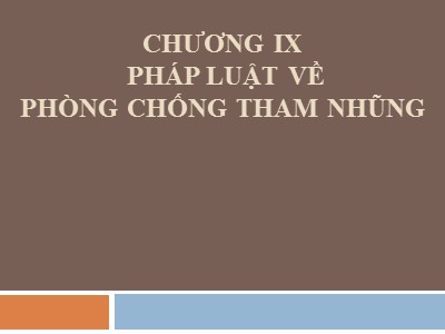 Bài giảng Nhà nước và pháp luật đại cương - Chương IX: Pháp luật về phòng chống tham nhũng - Lương Thanh Bình