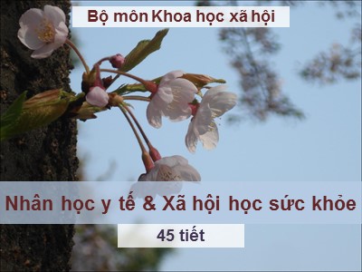 Bài giảng Nhân học y tế và xã hội học sức khỏe - Bài 1: Tổng quan về Nhân học y tế và Xã hội học sức khỏe