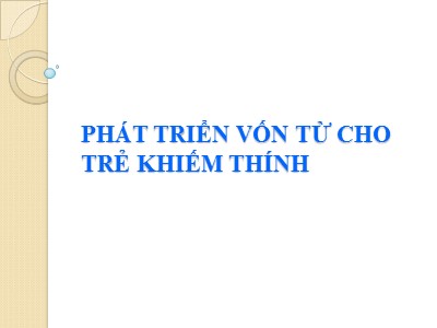 Bài giảng Phát triển vốn từ cho trẻ khiếm thính