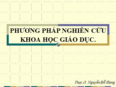 Bài giảng Phương pháp nghiên cứu khoa học giáo dục - Nguyễn Đỗ Hùng