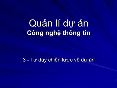 Bài giảng Quản lý dự án công nghệ thông tin - Chương 3: Tư duy chiến lược về dự án