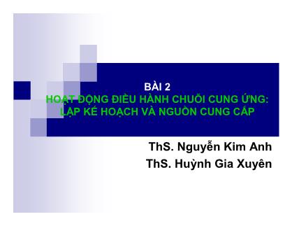 Bài giảng Quản trị chuỗi cung ứng - Bài 2: Hoạt động điều hành chuỗi cung ứng - Lập kế hoạch và nguồn cung cấp - Nguyễn Kim Anh