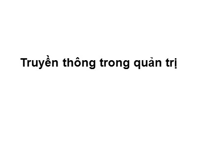 Bài giảng Quản trị công tác xã hội - Bài 6: Truyền thông trong quản trị