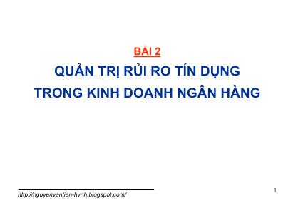 Bài giảng Quản trị rủi ro trong kinh doanh ngân hàng - Bài 2: Quản trị rủi ro tín dụng trong kinh doanh ngân hàng - Nguyễn Văn Tiến