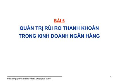 Bài giảng Quản trị rủi ro trong kinh doanh ngân hàng - Bài 6: Quản trị rủi ro thanh khoản trong kinh doanh ngân hàng - Nguyễn Văn Tiến