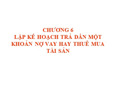 Bài giảng Quản trị tài chính - Chương 6: Lập kế hoạch trả dần một khoản nợ vay hay thuê mua tài sản