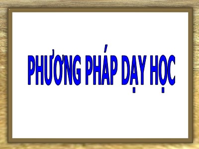 Bài giảng Tổng quan về giáo dục và giáo dục nghề nghiệp - Phần 2: Phương pháp dạy học