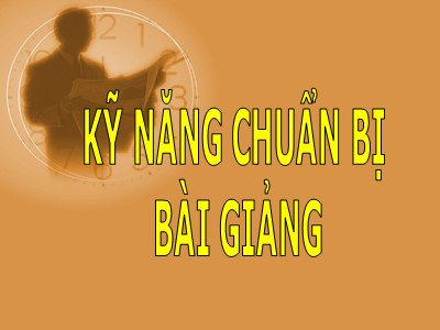 Bài giảng Tổng quan về giáo dục và giáo dục nghề nghiệp - Phần 4: Kỹ năng chuẩn bị bài giảng