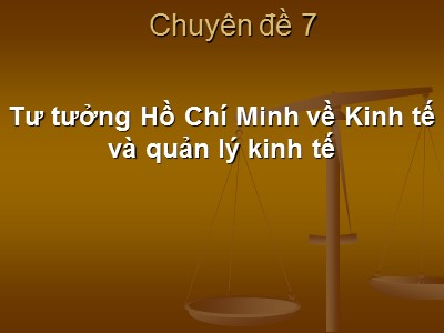 Bài giảng Tư tưởng Hồ Chí Minh về kinh tế - Chuyên đề 7: Tư tưởng Hồ Chí Minh về kinh tế và quản lý kinh tế