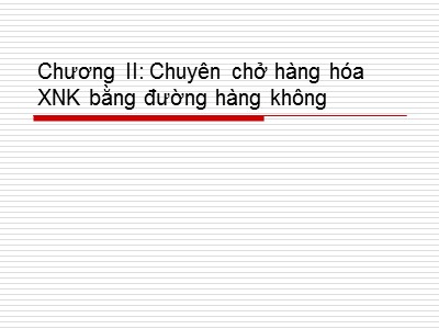 Bài giảng Vận tải và giao nhận hàng hóa xuất nhập khẩu - Chương II: Chuyên chở hàng hóa xuất nhập khẩu bằng đường hàng không - Hoàng Thị Đoan Trang
