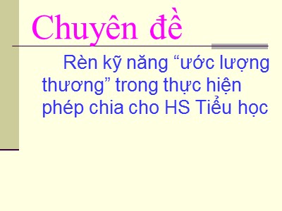 Chuyên đề Rèn kỹ năng “ước lượng thương” trong thực hiện phép chia cho học sinh Tiểu học