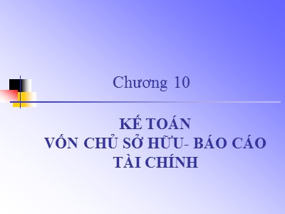 Bài giảng Kế toán ngân hàng - Chương 10: Kế toán vốn chủ sở hữu - Báo cáo tài chính