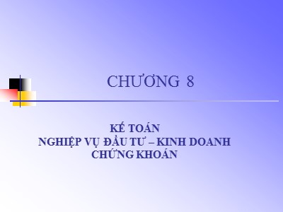 Bài giảng Kế toán ngân hàng - Chương 8: Kế toán nghiệp vụ đầu tư – kinh doanh chứng khoán