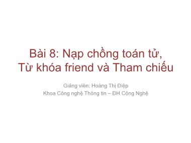 Bài giảng Lập trình nâng cao - Bài 8: Nạp chồng toán tử, từ khóa friend và Tham chiếu - Hoàng Thị Điệp