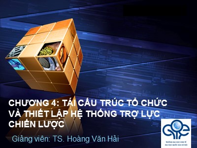 Bài giảng Quản trị chiến lược - Chương 4: Tái cấu trúc tổ chức và thiết lập hệ thống trợ lực chiến lược - Hoàng Văn Hải