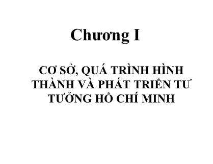 Bài giảng Tư tưởng Hồ Chí Minh - Chương I: Cơ sở, quá trình hình thành và phát triển tư tưởng Hồ Chí Minh (Mới)