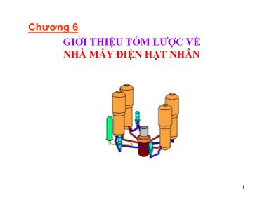 Bài giảng Vật lý hạt nhân - Chương 6: Giới thiệu tóm lược về nhà máy điện hạt nhân - Nguyễn Nhị Điền